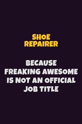 Book cover for Shoe Repairer, Because Freaking Awesome Is Not An Official Job Title