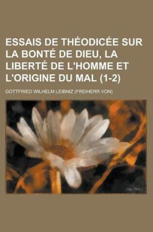 Cover of Essais de Theodicee Sur La Bonte de Dieu, La Liberte de L'Homme Et L'Origine Du Mal (1-2)