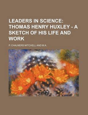 Book cover for Leaders in Science; Thomas Henry Huxley - A Sketch of His Life and Work