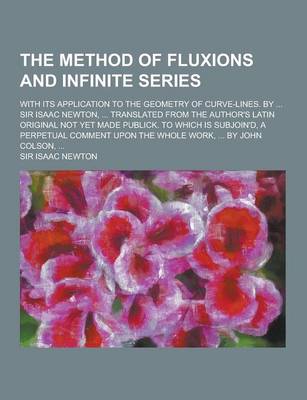 Book cover for The Method of Fluxions and Infinite Series; With Its Application to the Geometry of Curve-Lines. by ... Sir Isaac Newton, ... Translated from the Auth