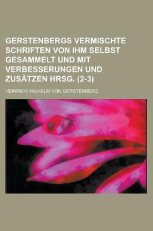 Cover of Gerstenbergs Vermischte Schriften Von Ihm Selbst Gesammelt Und Mit Verbesserungen Und Zusatzen Hrsg (2-3)