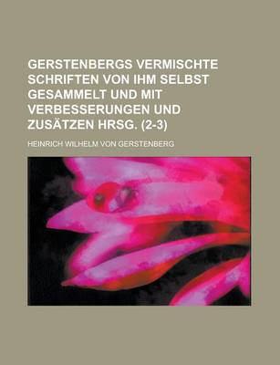 Book cover for Gerstenbergs Vermischte Schriften Von Ihm Selbst Gesammelt Und Mit Verbesserungen Und Zusatzen Hrsg (2-3)