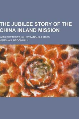 Cover of The Jubilee Story of the China Inland Mission; With Portraits, Illustrations & Maps
