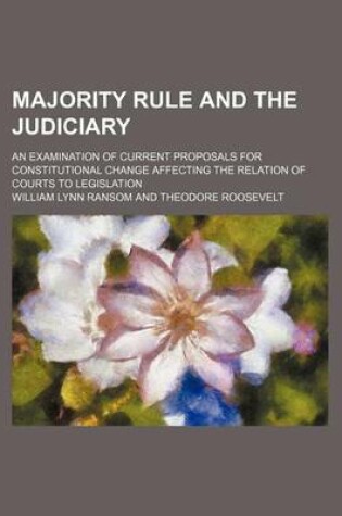 Cover of Majority Rule and the Judiciary; An Examination of Current Proposals for Constitutional Change Affecting the Relation of Courts to Legislation