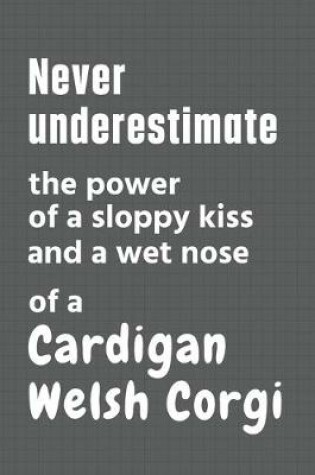 Cover of Never underestimate the power of a sloppy kiss and a wet nose of a Cardigan Welsh Corgi