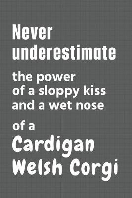 Book cover for Never underestimate the power of a sloppy kiss and a wet nose of a Cardigan Welsh Corgi