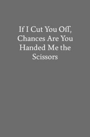 Cover of If I Cut You Off, Chances Are You Handed Me the Scissors