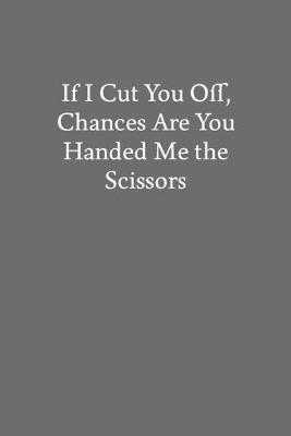 Book cover for If I Cut You Off, Chances Are You Handed Me the Scissors