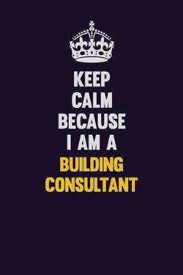 Book cover for Keep Calm Because I Am A Building Consultant