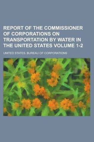 Cover of Report of the Commissioner of Corporations on Transportation by Water in the United States Volume 1-2