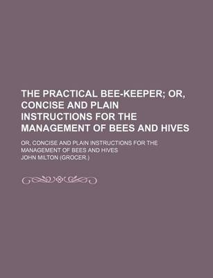 Book cover for The Practical Bee-Keeper; Or, Concise and Plain Instructions for the Management of Bees and Hives. Or, Concise and Plain Instructions for the Management of Bees and Hives