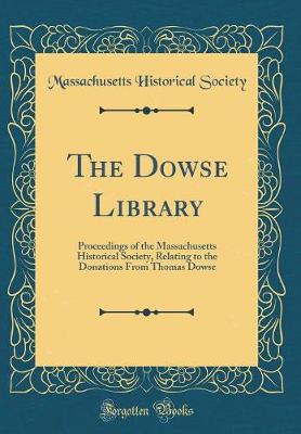 Book cover for The Dowse Library: Proceedings of the Massachusetts Historical Society, Relating to the Donations From Thomas Dowse (Classic Reprint)