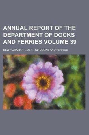 Cover of Annual Report of the Department of Docks and Ferries Volume 39