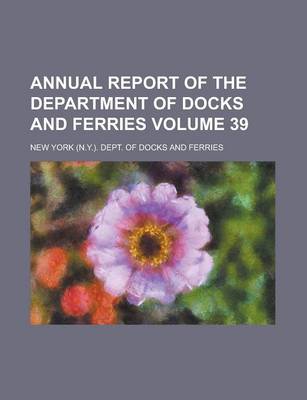 Book cover for Annual Report of the Department of Docks and Ferries Volume 39