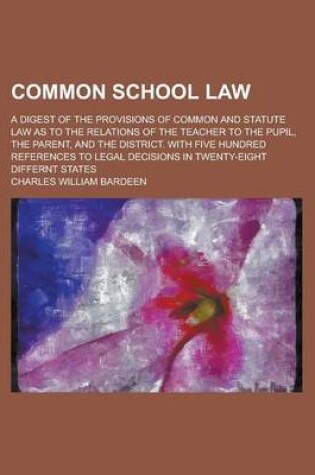 Cover of Common School Law; A Digest of the Provisions of Common and Statute Law as to the Relations of the Teacher to the Pupil, the Parent, and the District.