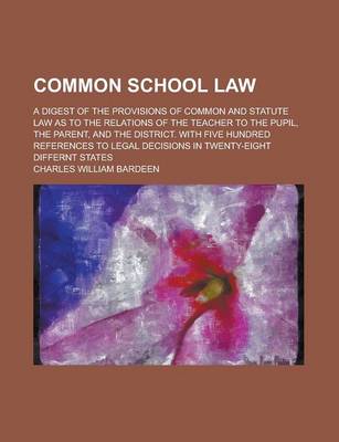 Book cover for Common School Law; A Digest of the Provisions of Common and Statute Law as to the Relations of the Teacher to the Pupil, the Parent, and the District.