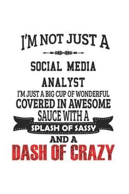 Book cover for I'm Not Just A Social Media Analyst I'm Just A Big Cup Of Wonderful Covered In Awesome Sauce With A Splash Of Sassy And A Dash Of Crazy