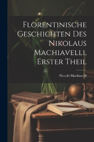 Cover of Florentinische Geschichten des Nikolaus Machiavelli, Erster Theil