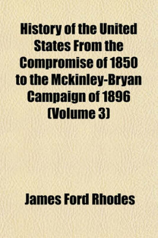 Cover of History of the United States from the Compromise of 1850 to the McKinley-Bryan Campaign of 1896 (Volume 3)