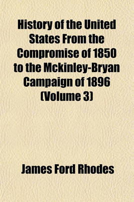 Book cover for History of the United States from the Compromise of 1850 to the McKinley-Bryan Campaign of 1896 (Volume 3)