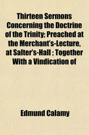 Cover of Thirteen Sermons Concerning the Doctrine of the Trinity; Preached at the Merchant's-Lecture, at Salter's-Hall; Together with a Vindication of