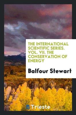 Book cover for The International Scientific Series. Vol. VII. the Conservation of Energy