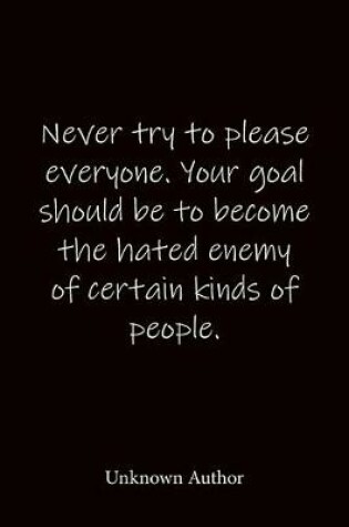 Cover of Never try to please everyone. Your goal should be to become the hated enemy of certain kinds of people. Unknown Author