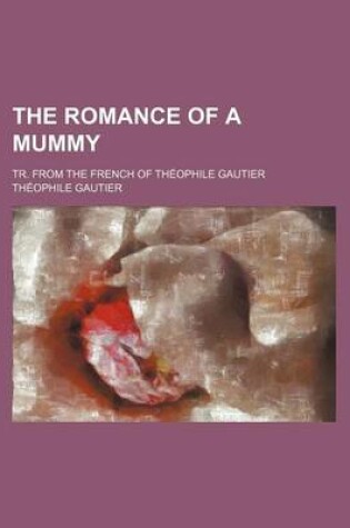 Cover of The Romance of a Mummy; Tr. from the French of Theophile Gautier