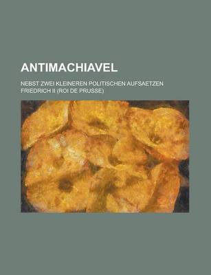 Book cover for Antimachiavel; Nebst Zwei Kleineren Politischen Aufsaetzen