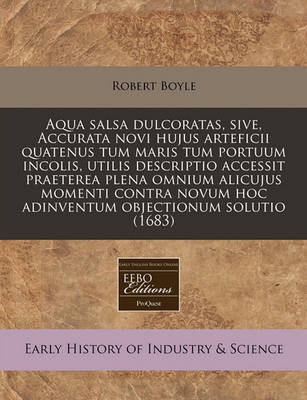 Book cover for Aqua Salsa Dulcoratas, Sive, Accurata Novi Hujus Arteficii Quatenus Tum Maris Tum Portuum Incolis, Utilis Descriptio Accessit Praeterea Plena Omnium Alicujus Momenti Contra Novum Hoc Adinventum Objectionum Solutio (1683)