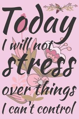 Book cover for Today I Will Not Stress Over Things I Can't Control