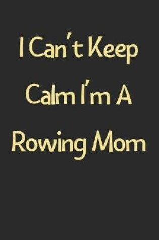 Cover of I Can't Keep Calm I'm A Rowing Mom