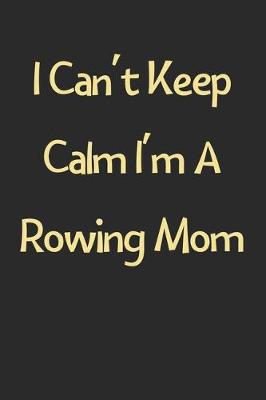 Book cover for I Can't Keep Calm I'm A Rowing Mom