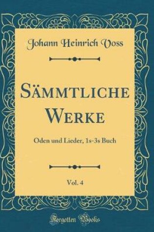 Cover of Sämmtliche Werke, Vol. 4: Oden und Lieder, 1s-3s Buch (Classic Reprint)