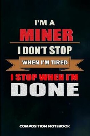 Cover of I Am a Miner I Don't Stop When I Am Tired I Stop When I Am Done