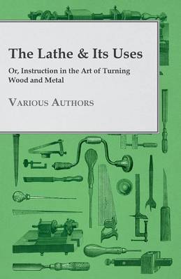 Book cover for The Lathe & Its Uses - Or Instruction In The Art Of Turning Wood And Metal