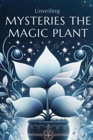 Cover of Unveiling The Mysteries Of The Magic Plant