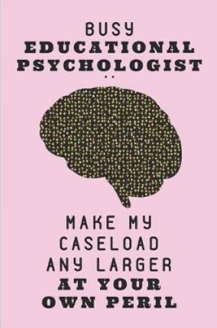 Cover of Busy Educational Psychologist .. Make My Caseload Any Larger at Your Own Peril