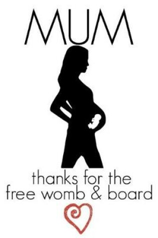 Cover of Mum Thanks for the Free Womb & Board
