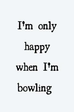 Cover of I'm only happy when I'm bowling