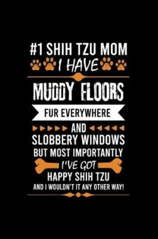 Cover of #1 Shih Tzu Mom I Have Muddy Floors Fur Everywhere and Slobbery Windows But Most Importantly I've Got Happy Shih Tzu and I Wouldn't It Any Other Way!