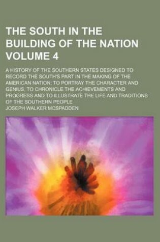 Cover of The South in the Building of the Nation Volume 4; A History of the Southern States Designed to Record the South's Part in the Making of the American Nation to Portray the Character and Genius, to Chronicle the Achievements and Progress and to Illustrate the Li
