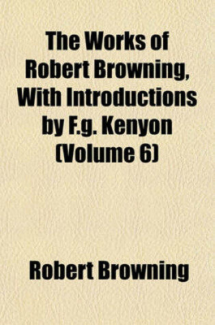 Cover of The Works of Robert Browning, with Introductions by F.G. Kenyon (Volume 6)