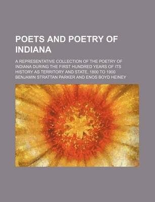 Book cover for Poets and Poetry of Indiana; A Representative Collection of the Poetry of Indiana During the First Hundred Years of Its History as Territory and State, 1800 to 1900