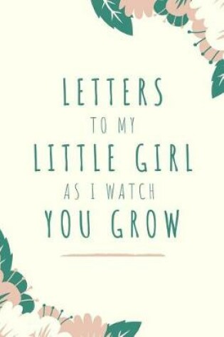Cover of Letters To My Little Girl As I Watch You Grow