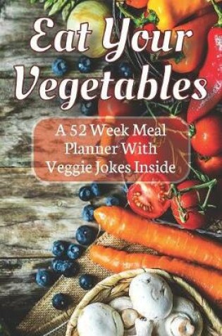 Cover of Eat Your Vegetables A 52 Week Planner With Veggie Jokes Inside