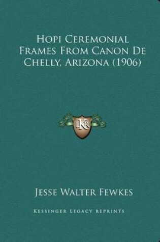 Cover of Hopi Ceremonial Frames from Canon de Chelly, Arizona (1906)