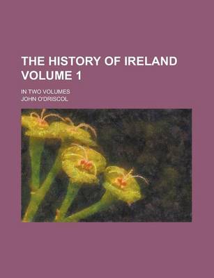 Book cover for The History of Ireland; In Two Volumes Volume 1