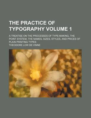 Book cover for The Practice of Typography Volume 1; A Treatise on the Processes of Type-Making, the Point System, the Names, Sizes, Styles, and Prices of Plain Printing Types