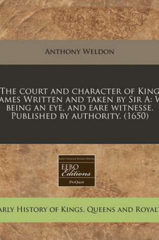 Cover of The Court and Character of King James Written and Taken by Sir a